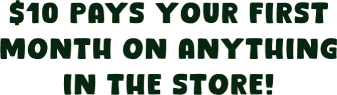 Bag your deal for 10 bucks! $10 pays your first month on anything in the store!