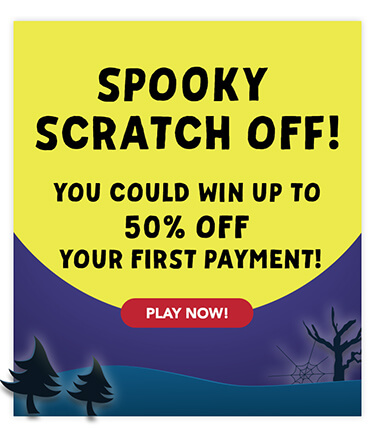 Spooky scratch off! You could win up to 50% off your first payment!